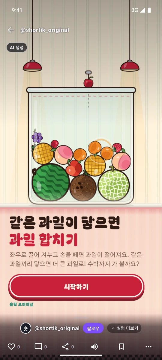 숏틱 오리지널 미니게임 '과일 합치기'의 시작 화면. 맨 위에 뒤로 가기와 @shortik_original, 왼쪽 위에 'AI 생성' 배지, 가운데에 과일이 쌓인 유리병 그림과 '같은 과일이 닿으면 과일 합치기' 제목, 설명, 빨간 '시작하기' 버튼, '숏틱 오리지널' 표기가 있다. 아래에는 제작자 @shortik_original(숏 아바타)과 팔로우·설명 더보기 버튼, 좋아요·댓글·공유·소리·저장 버튼이 보인다.